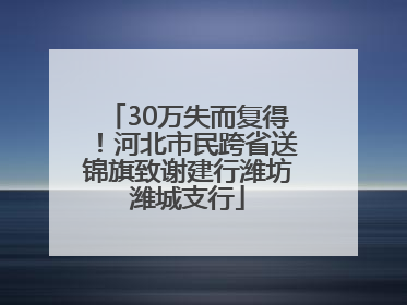 30万失而复得！河北市民跨省送锦旗致谢建行潍坊潍城支行